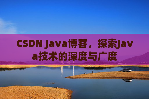 CSDN Java博客，探索Java技术的深度与广度